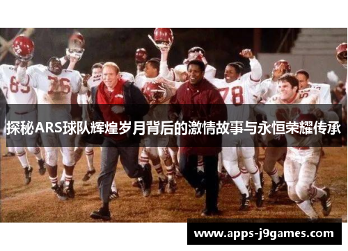 探秘ARS球队辉煌岁月背后的激情故事与永恒荣耀传承