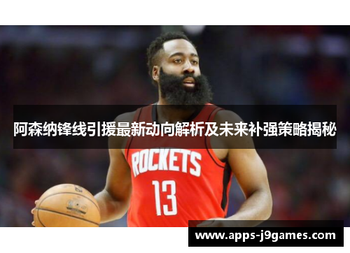 阿森纳锋线引援最新动向解析及未来补强策略揭秘